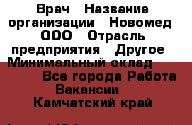 Врач › Название организации ­ Новомед, ООО › Отрасль предприятия ­ Другое › Минимальный оклад ­ 200 000 - Все города Работа » Вакансии   . Камчатский край